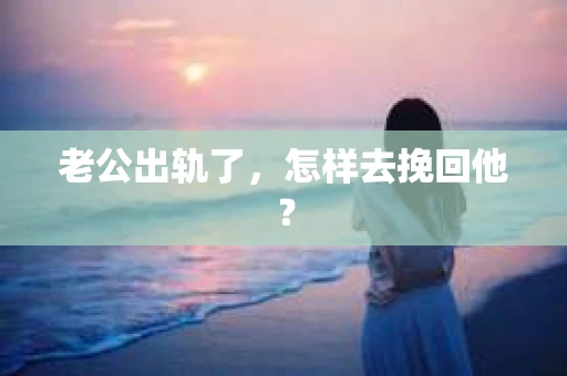 老公出轨了，怎样去挽回他？