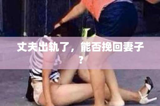 丈夫出轨了，能否挽回妻子？