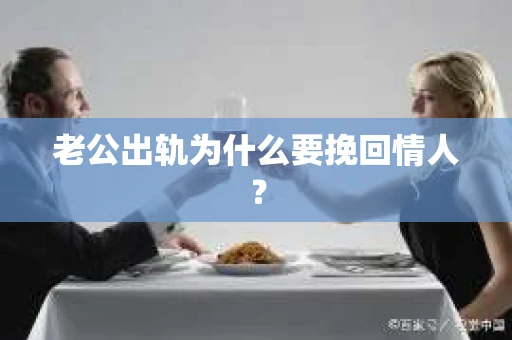 老公出轨为什么要挽回情人？