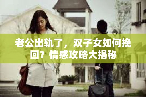 老公出轨了，双子女如何挽回？情感攻略大揭秘