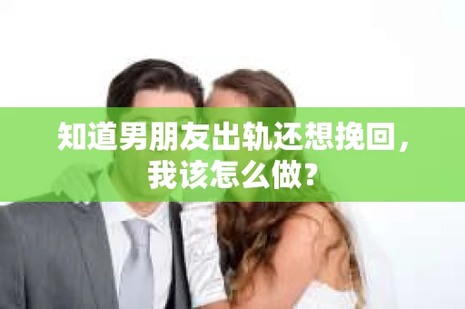 知道男朋友出轨还想挽回，我该怎么做？