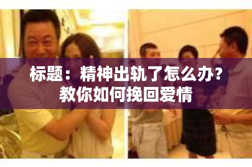 标题：精神出轨了怎么办？教你如何挽回爱情