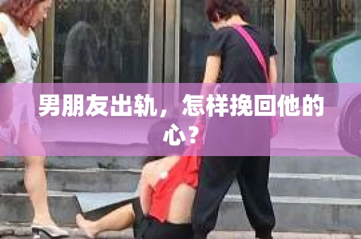 男朋友出轨，怎样挽回他的心？