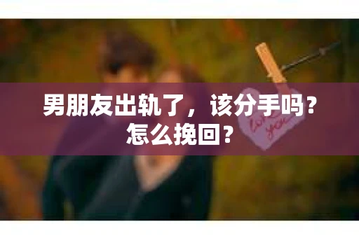 男朋友出轨了，该分手吗？怎么挽回？