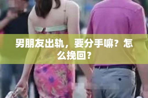 男朋友出轨，要分手嘛？怎么挽回？
