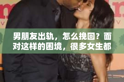 男朋友出轨，怎么挽回？面对这样的困境，很多女生都会感到无助和痛苦。但请相信，无论情况多么糟糕，都有可能找到解决问题的方法。今天，就让我来和大家聊聊，当男朋友出轨时，我们应该如何挽回这段感情。