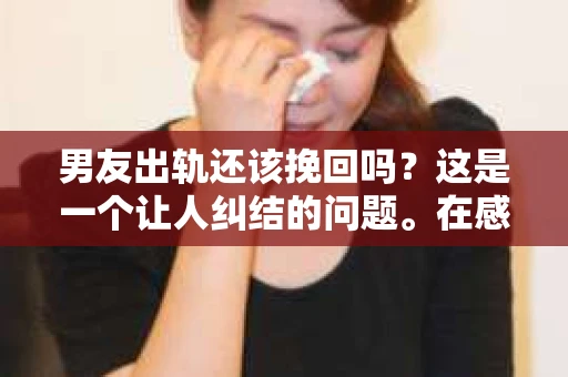 男友出轨还该挽回吗？这是一个让人纠结的问题。在感情的世界里，每个人都会遇到各种各样的困扰，而出轨无疑是其中最让人痛苦的一种。那么，当男友出轨时，我们究竟该不该挽回这段感情呢？以下是我的一些看法。