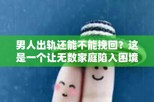 男人出轨还能不能挽回？这是一个让无数家庭陷入困境的问题。在这个问题上，我作为一名专业律师，将从法律、心理和社会等多个角度，为大家分析男人出轨后是否还有挽回的可能。