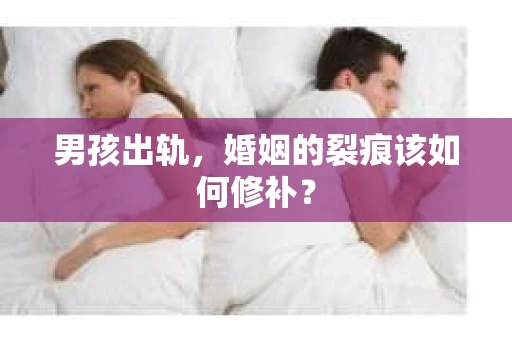 男孩出轨，婚姻的裂痕该如何修补？