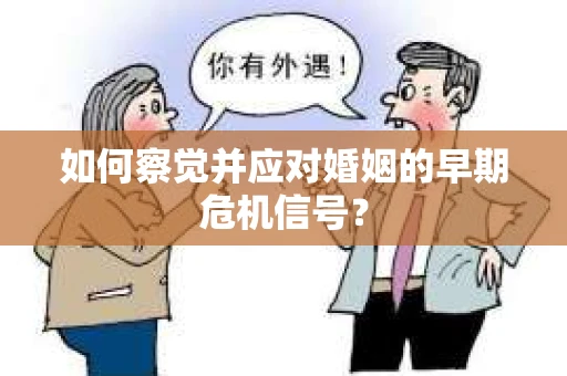 如何察觉并应对婚姻的早期危机信号？