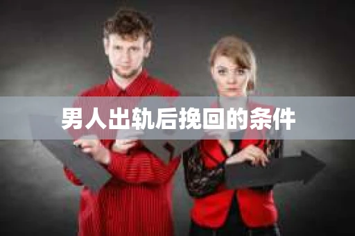 男人出轨后挽回的条件