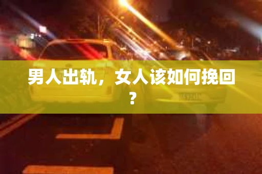 男人出轨，女人该如何挽回？