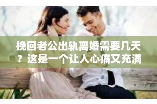 挽回老公出轨离婚需要几天?这是一个让人心痛又充满疑惑的问题。每个人的情况都是独一无二的,所以答案并不简单。在这篇文章中,我将结合实际情况,为大家分析这个问题,希望能给你一些启示。 挽回老公出轨离婚需要几天?这是一个让人心痛又充满疑惑的问题。每个人的情况都是独一无二的,所以答案并不简单。在这篇文章中,我将结合实际情况,为大家分析这个问题,希望能给你一些启示。