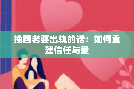 挽回老婆出轨的话：如何重建信任与爱