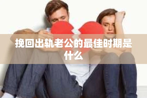 挽回出轨老公的最佳时期是什么