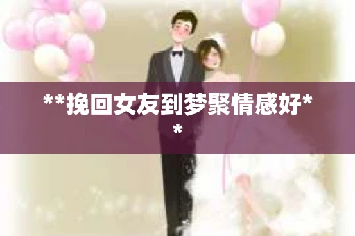 **挽回女友到梦聚情感好**