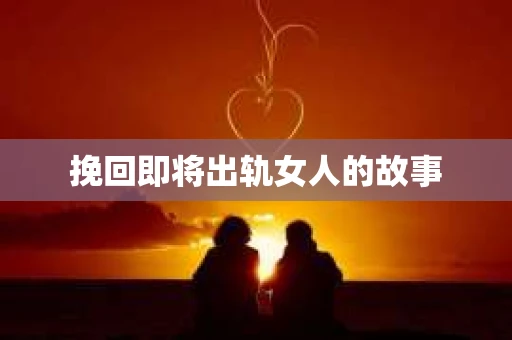挽回即将出轨女人的故事