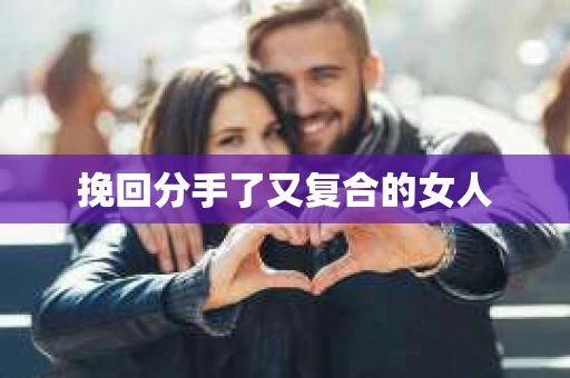 挽回分手了又复合的女人 挽回分手了又复合的女人