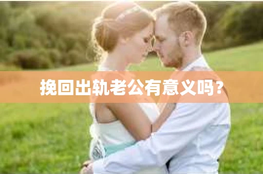 挽回出轨老公有意义吗？