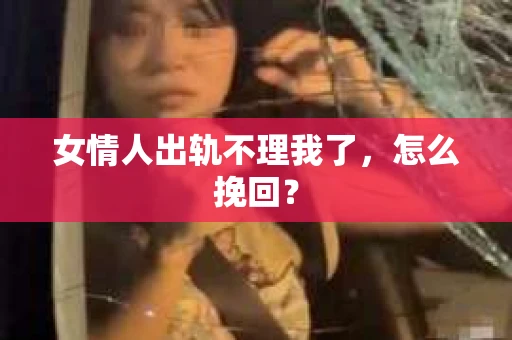 女情人出轨不理我了，怎么挽回？
