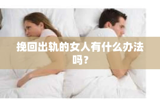 挽回出轨的女人有什么办法吗? 挽回出轨的女人有什么办法吗?