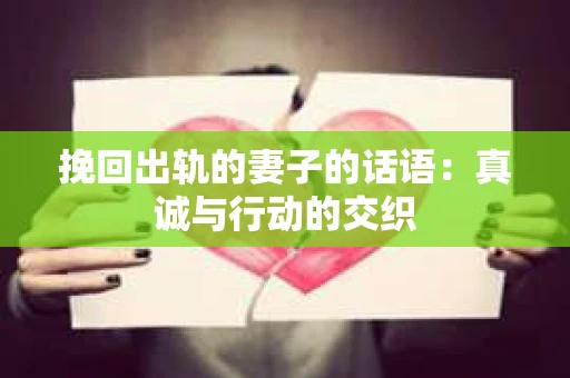 挽回出轨的妻子的话语：真诚与行动的交织