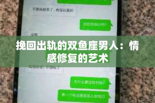挽回出轨的双鱼座男人：情感修复的艺术
