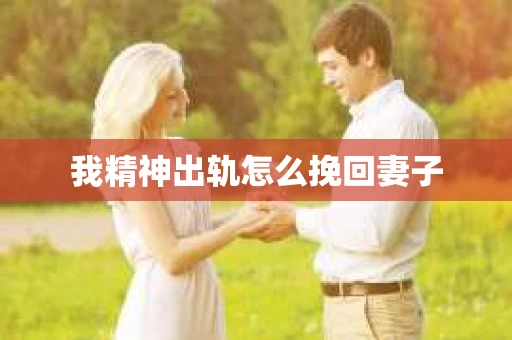 我精神出轨怎么挽回妻子