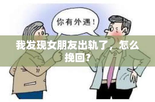 我发现女朋友出轨了，怎么挽回？