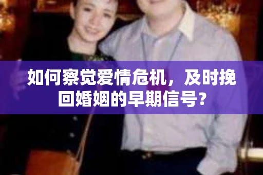 如何察觉爱情危机，及时挽回婚姻的早期信号？