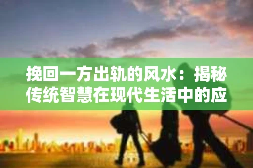 挽回一方出轨的风水：揭秘传统智慧在现代生活中的应用
