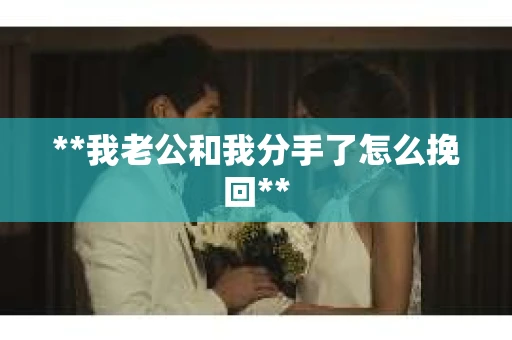 **我老公和我分手了怎么挽回**
