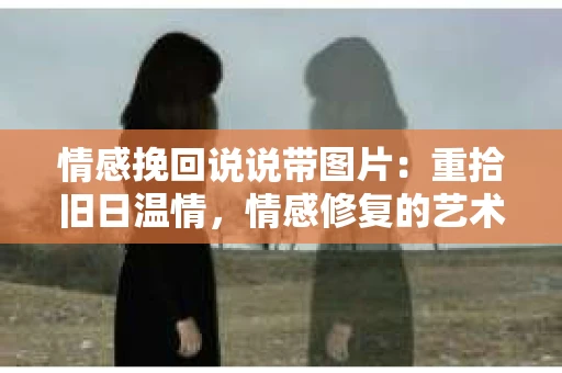 情感挽回说说带图片：重拾旧日温情，情感修复的艺术