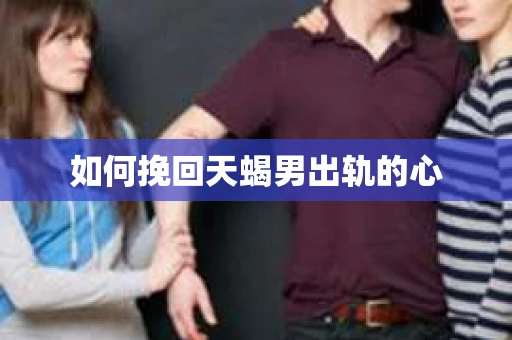 如何挽回天蝎男出轨的心