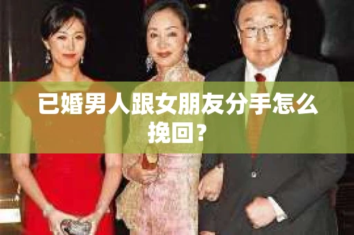 已婚男人跟女朋友分手怎么挽回？