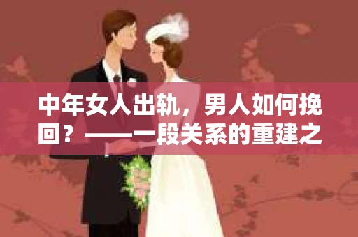 中年女人出轨，男人如何挽回？——一段关系的重建之路
