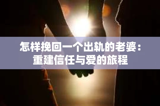 怎样挽回一个出轨的老婆：重建信任与爱的旅程