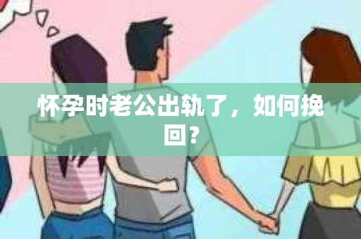 怀孕时老公出轨了，如何挽回？