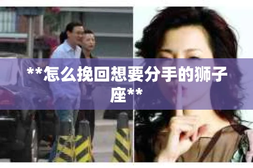 **怎么挽回想要分手的狮子座**