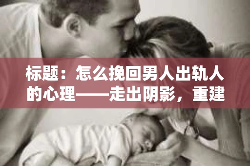 标题：怎么挽回男人出轨人的心理——走出阴影，重建信任