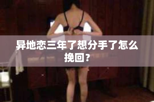 异地恋三年了想分手了怎么挽回？