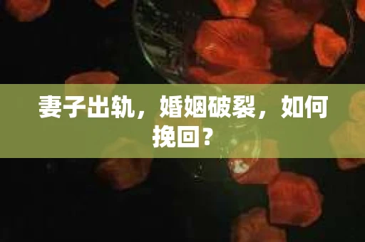 妻子出轨，婚姻破裂，如何挽回？