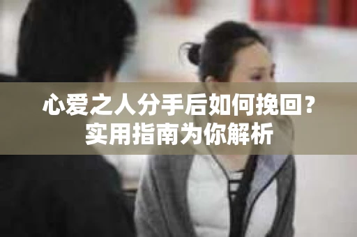 心爱之人分手后如何挽回?实用指南为你解析 心爱之人分手后如何挽回?实用指南为你解析