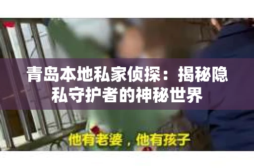 青岛本地私家侦探：揭秘隐私守护者的神秘世界