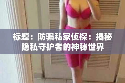 标题：防骗私家侦探：揭秘隐私守护者的神秘世界