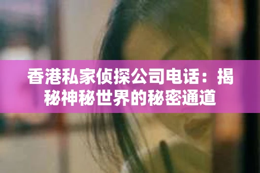 香港私家侦探公司电话：揭秘神秘世界的秘密通道