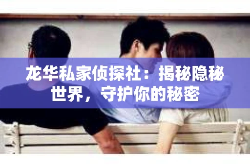 龙华私家侦探社：揭秘隐秘世界，守护你的秘密