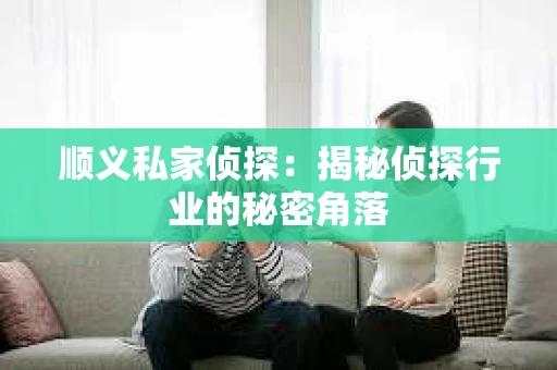 顺义私家侦探：揭秘侦探行业的秘密角落