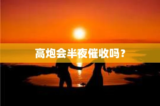 高炮会半夜催收吗？