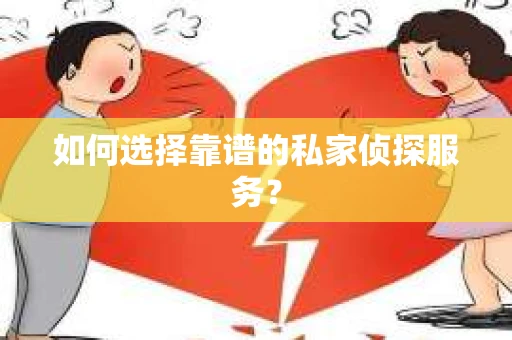 如何选择靠谱的私家侦探服务? 如何选择靠谱的私家侦探服务?